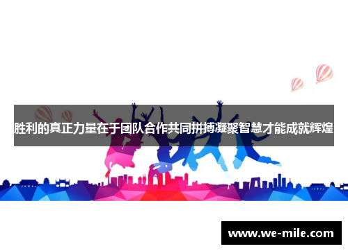 胜利的真正力量在于团队合作共同拼搏凝聚智慧才能成就辉煌 胜利的真正力量在于团队合作共同拼搏凝聚智慧才能成就辉煌