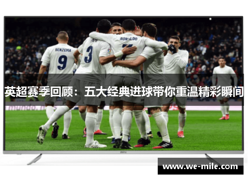 英超赛季回顾：五大经典进球带你重温精彩瞬间