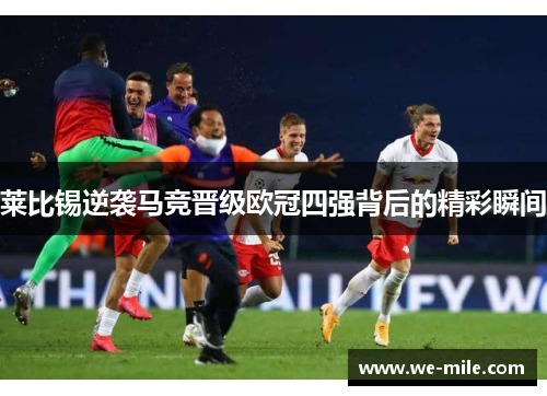 莱比锡逆袭马竞晋级欧冠四强背后的精彩瞬间 莱比锡逆袭马竞晋级欧冠四强背后的精彩瞬间