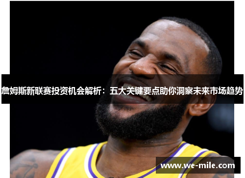 詹姆斯新联赛投资机会解析：五大关键要点助你洞察未来市场趋势
