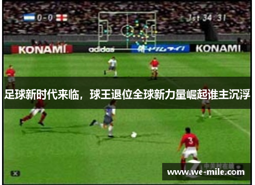 足球新时代来临,球王退位全球新力量崛起谁主沉浮 足球新时代来临,球王退位全球新力量崛起谁主沉浮