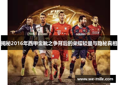 揭秘2016年西甲金靴之争背后的荣耀较量与隐秘真相