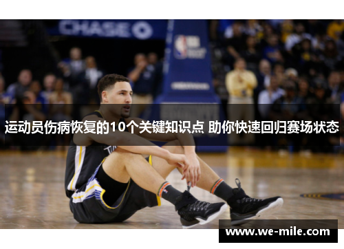 运动员伤病恢复的10个关键知识点 助你快速回归赛场状态 运动员伤病恢复的10个关键知识点 助你快速回归赛场状态