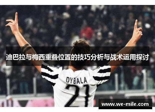迪巴拉与梅西重叠位置的技巧分析与战术运用探讨