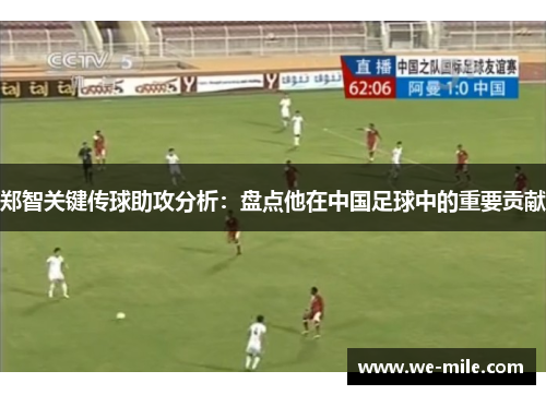 郑智关键传球助攻分析：盘点他在中国足球中的重要贡献