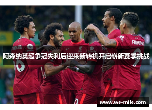 阿森纳英超争冠失利后迎来新转机开启崭新赛季挑战 阿森纳英超争冠失利后迎来新转机开启崭新赛季挑战