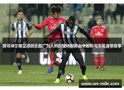 探寻波尔蒂足球俱乐部广为人知的独特别称由来解析与文化背景故事