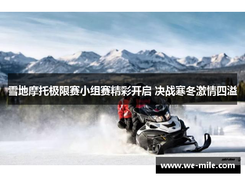 雪地摩托极限赛小组赛精彩开启 决战寒冬激情四溢 雪地摩托极限赛小组赛精彩开启 决战寒冬激情四溢