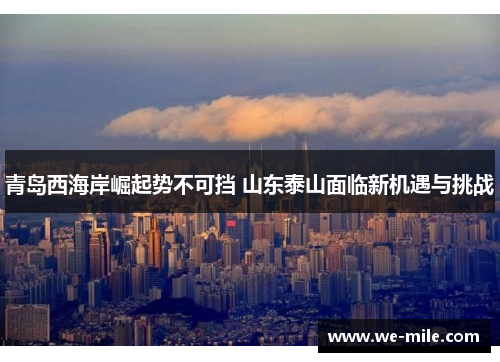 青岛西海岸崛起势不可挡 山东泰山面临新机遇与挑战 青岛西海岸崛起势不可挡 山东泰山面临新机遇与挑战