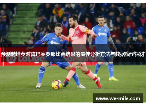 预测赫塔费对阵巴塞罗那比赛结果的最佳分析方法与数据模型探讨