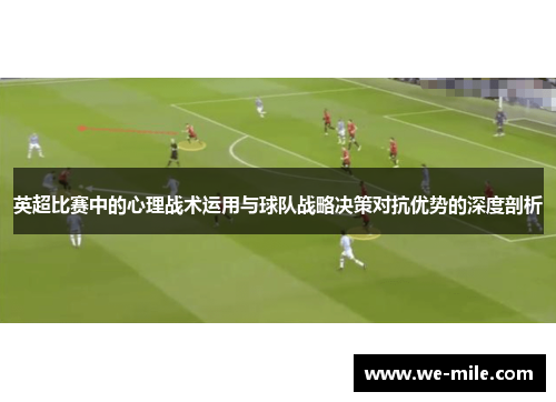 英超比赛中的心理战术运用与球队战略决策对抗优势的深度剖析
