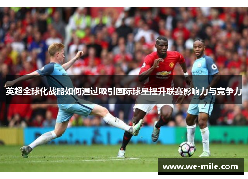 英超全球化战略如何通过吸引国际球星提升联赛影响力与竞争力