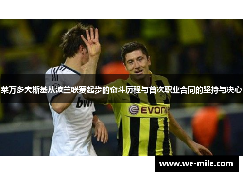 莱万多夫斯基从波兰联赛起步的奋斗历程与首次职业合同的坚持与决心 莱万多夫斯基从波兰联赛起步的奋斗历程与首次职业合同的坚持与决心