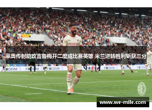 莱奥传射助攻吉鲁梅开二度成比赛英雄 米兰逆转胜利斩获三分