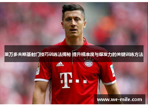 莱万多夫斯基射门技巧训练法揭秘 提升精准度与爆发力的关键训练方法