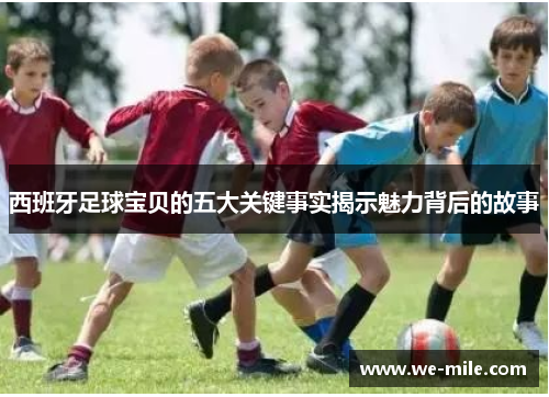 西班牙足球宝贝的五大关键事实揭示魅力背后的故事