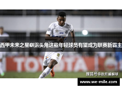 西甲未来之星崭露头角这些年轻球员有望成为联赛新霸主