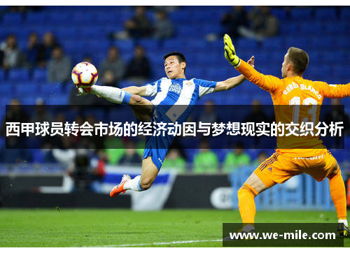 西甲球员转会市场的经济动因与梦想现实的交织分析 西甲球员转会市场的经济动因与梦想现实的交织分析