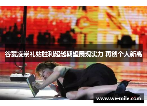 谷爱凌崇礼站胜利超越期望展现实力 再创个人新高 谷爱凌崇礼站胜利超越期望展现实力 再创个人新高