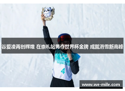 谷爱凌再创辉煌 在崇礼站勇夺世界杯金牌 成就滑雪新高峰 谷爱凌再创辉煌 在崇礼站勇夺世界杯金牌 成就滑雪新高峰