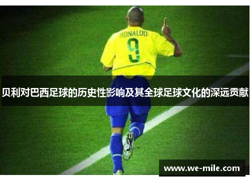 贝利对巴西足球的历史性影响及其全球足球文化的深远贡献 贝利对巴西足球的历史性影响及其全球足球文化的深远贡献