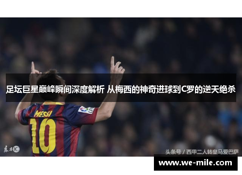 足坛巨星巅峰瞬间深度解析 从梅西的神奇进球到C罗的逆天绝杀 足坛巨星巅峰瞬间深度解析 从梅西的神奇进球到C罗的逆天绝杀