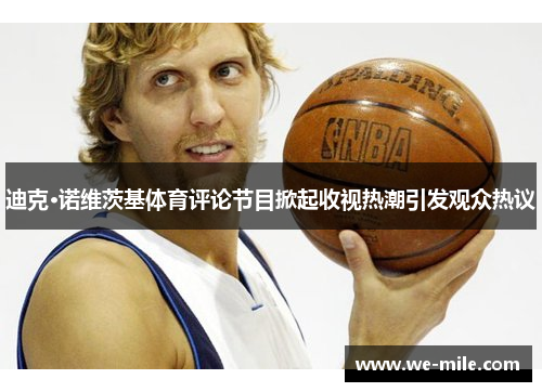 迪克·诺维茨基体育评论节目掀起收视热潮引发观众热议