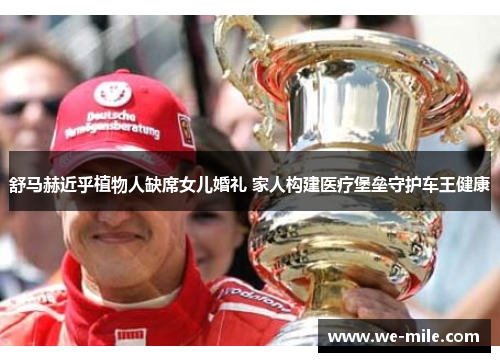 舒马赫近乎植物人缺席女儿婚礼 家人构建医疗堡垒守护车王健康 舒马赫近乎植物人缺席女儿婚礼 家人构建医疗堡垒守护车王健康