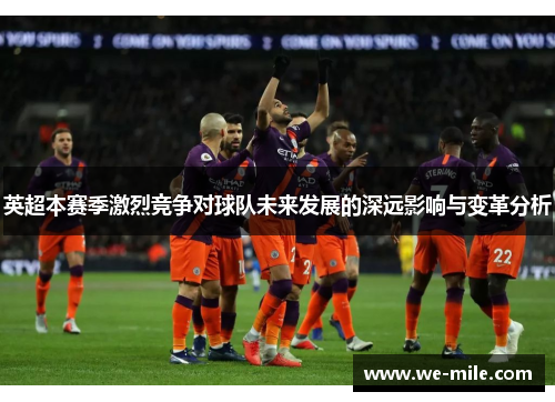 英超本赛季激烈竞争对球队未来发展的深远影响与变革分析 英超本赛季激烈竞争对球队未来发展的深远影响与变革分析