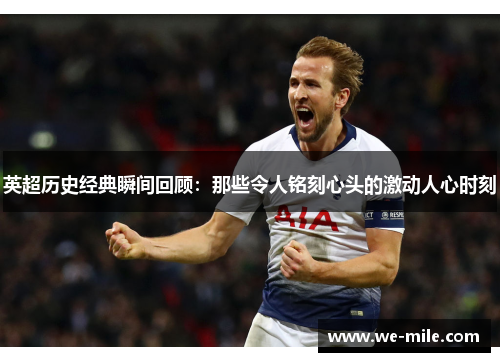 英超历史经典瞬间回顾:那些令人铭刻心头的激动人心时刻 英超历史经典瞬间回顾:那些令人铭刻心头的激动人心时刻