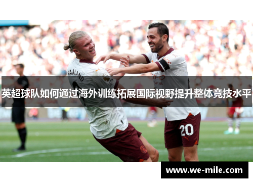 英超球队如何通过海外训练拓展国际视野提升整体竞技水平 英超球队如何通过海外训练拓展国际视野提升整体竞技水平