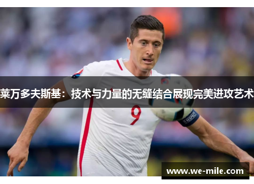 莱万多夫斯基：技术与力量的无缝结合展现完美进攻艺术
