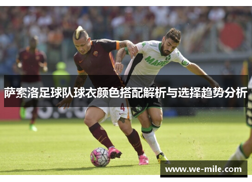 萨索洛足球队球衣颜色搭配解析与选择趋势分析 萨索洛足球队球衣颜色搭配解析与选择趋势分析